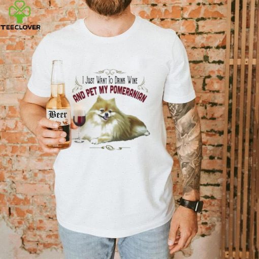 I Just Want To Drink Wine And Pet My Pomeranian Funny Pomeranian Gifts Shirt