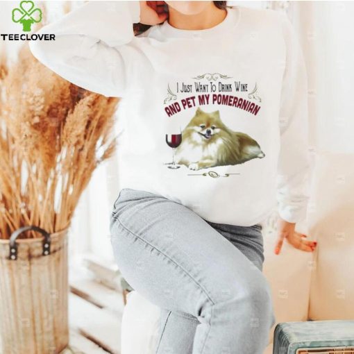 I Just Want To Drink Wine And Pet My Pomeranian Funny Pomeranian Gifts Shirt