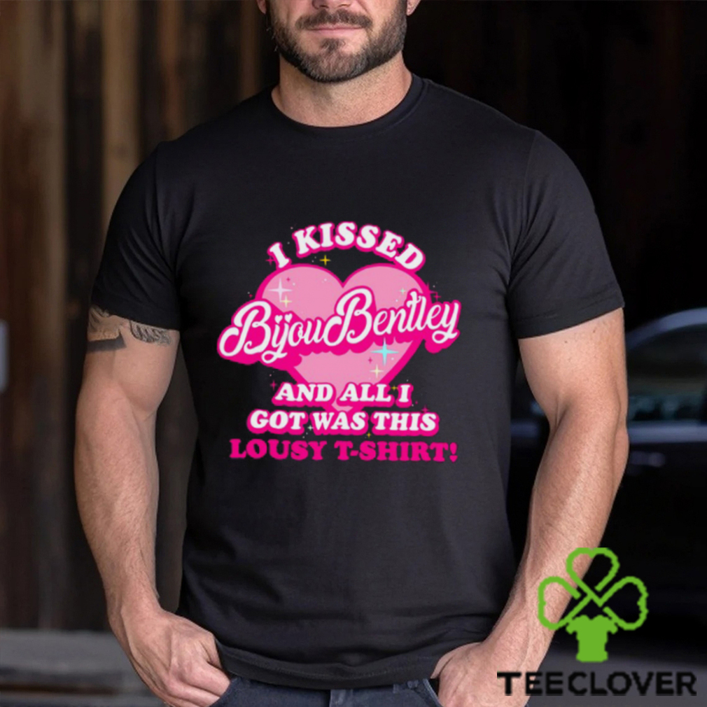 I Kissed Bijou Bentley And All I Got Was This Lousy T Shirt I Kissed Bijou Bentley And All I Got Was This Lousy T Shirt