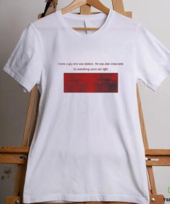 I Knew A Guy Who Was Dyslexic He Was Also Cross Eyed Shirt