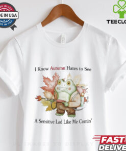 I Know Autumn Hates To See A Sensitive Lad Like Me Comin’ T Shirts