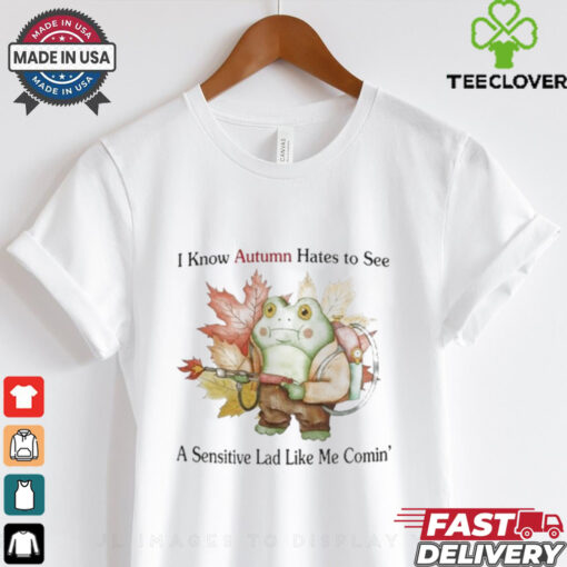 I Know Autumn Hates To See A Sensitive Lad Like Me Comin’ T Shirts