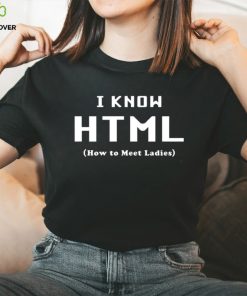 I Know HTML How to Meet Ladies T Shirt