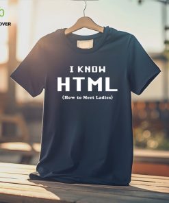 I Know HTML How to Meet Ladies T Shirt