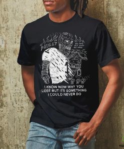 I Know Now Why You Lose But It's Something I Could Never Do shirt