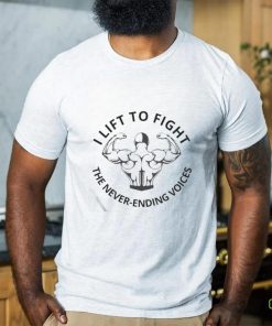 I Lift To Fight The Never Ending Voices Shirt 1 I Lift To Fight The Never Ending Voices Shirt
