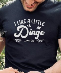 I Like A Little Dinge Me Too Shirt