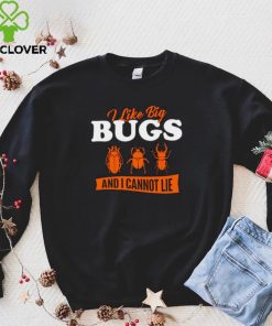 I Like Big Bugs And I Cannot Lie shirt