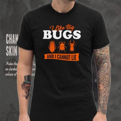 I Like Big Bugs And I Cannot Lie shirt