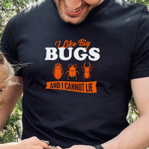 I Like Big Bugs And I Cannot Lie shirt