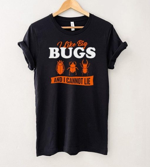 I Like Big Bugs And I Cannot Lie shirt