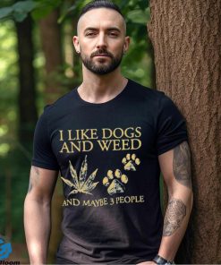 I Like Dogs And Weed And Maybe 3 People T Shirt