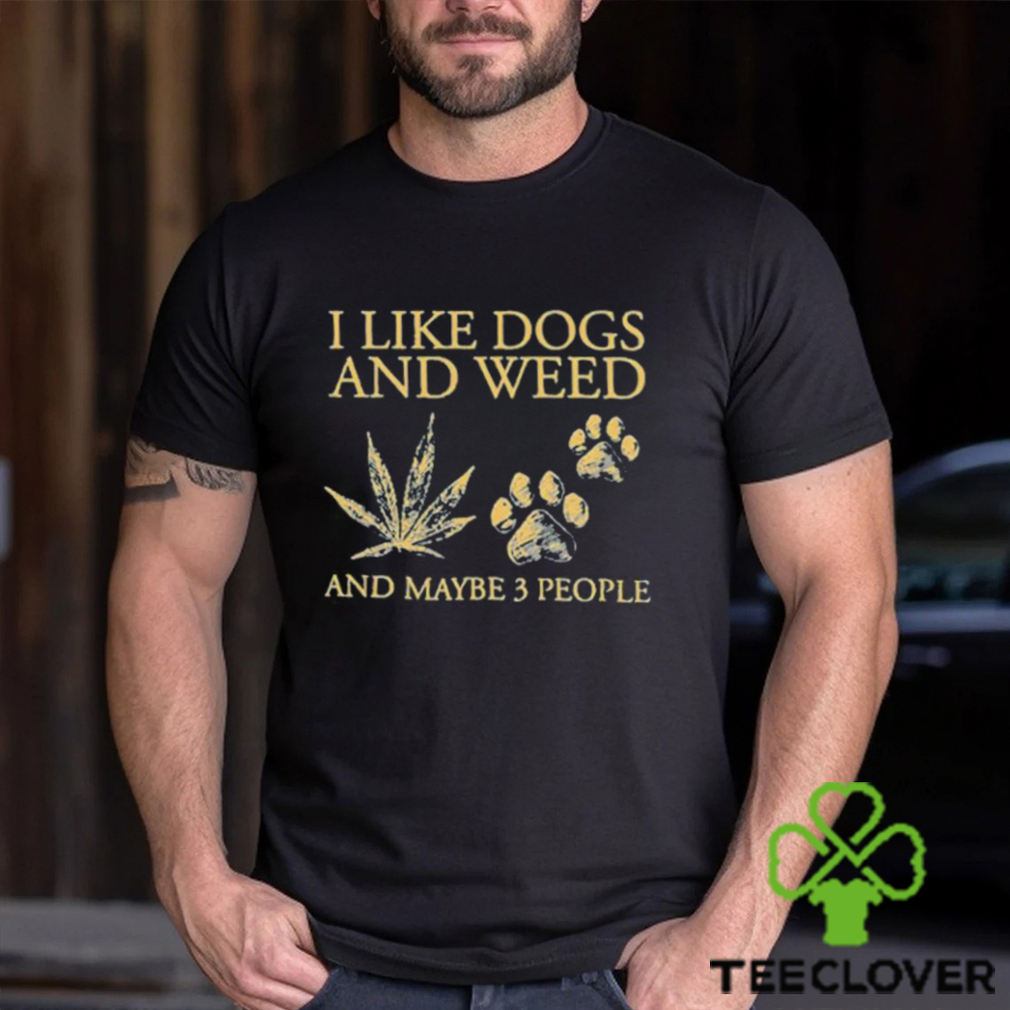 I Like Dogs And Weed And Maybe 3 People T Shirt I Like Dogs And Weed And Maybe 3 People T Shirt
