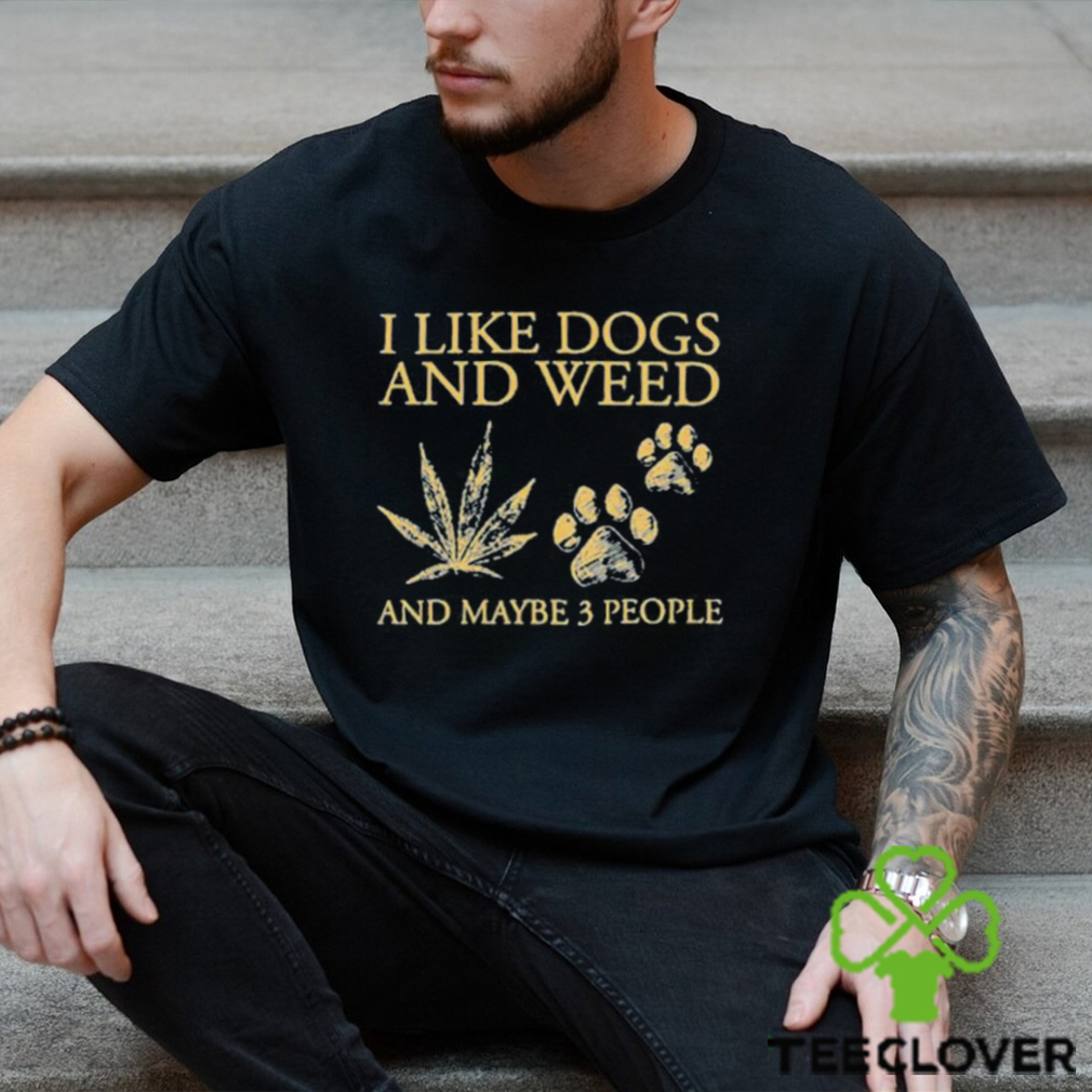 I Like Dogs And Weed And Maybe 3 People T Shirt I Like Dogs And Weed And Maybe 3 People T Shirt