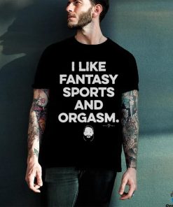 I Like Fantasy Sports And Orgasm Shirt