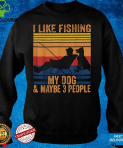 I Like Fishing My Dog And Maybe 3 People Fishing Funny T Shirt