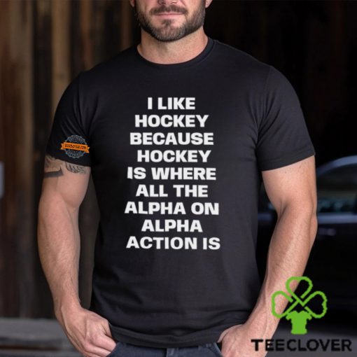 I Like Hockey Because Hockey Is Where All The Alpha On Alpha Action Is T Shirt