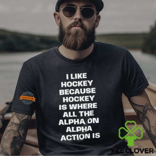 I Like Hockey Because Hockey Is Where All The Alpha On Alpha Action Is T Shirt