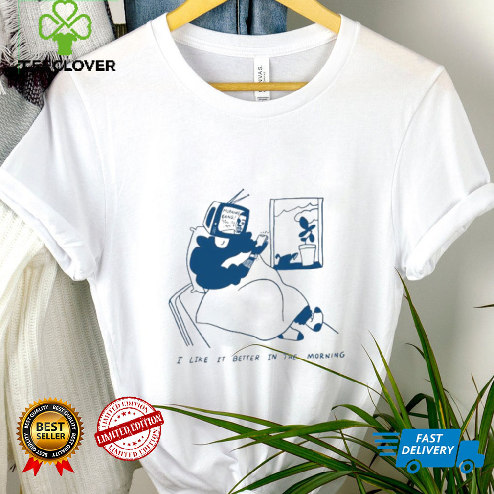 I Like It Better In The Morning Shirt I Like It Better In The Morning Shirt