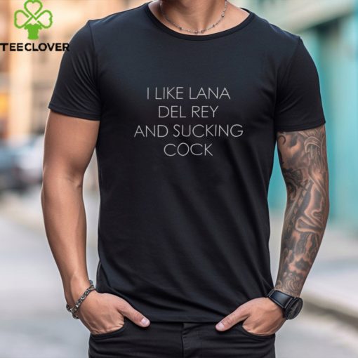 I Like Lana Del Rey And Sucking Cock Shirt