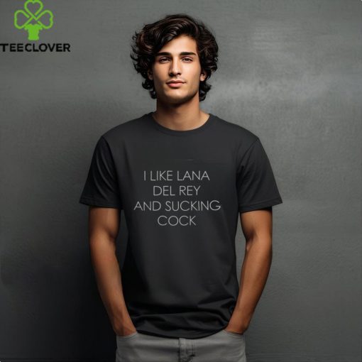 I Like Lana Del Rey And Sucking Cock Shirt