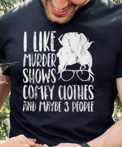 I Like Murder Shows Comfy Clothes And Maybe 3 People T Shirt