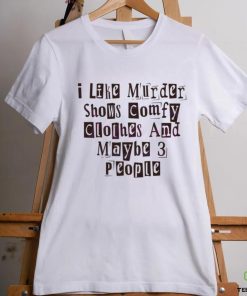 I Like Murder Shows Comfy Clothes And Maybe 3 People shirt