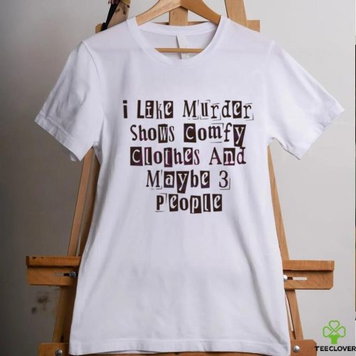I Like Murder Shows Comfy Clothes And Maybe 3 People shirt
