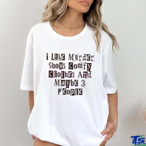 I Like Murder Shows Comfy Clothes And Maybe 3 People shirt