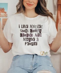I Like Murder Shows Comfy Clothes And Maybe 3 People shirt