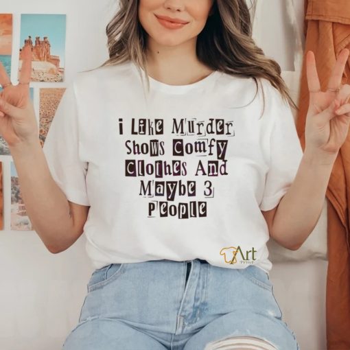 I Like Murder Shows Comfy Clothes And Maybe 3 People shirt