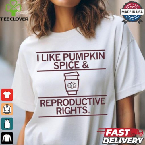I Like Pumpkin Spice And Reproductive Rights T shirt
