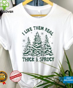 I Like Them Real Thick And Sprucy Shirt