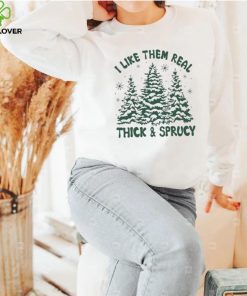 I Like Them Real Thick And Sprucy Shirt