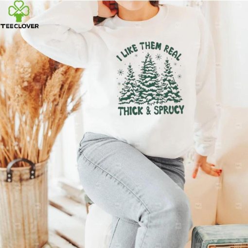 I Like Them Real Thick And Sprucy Shirt