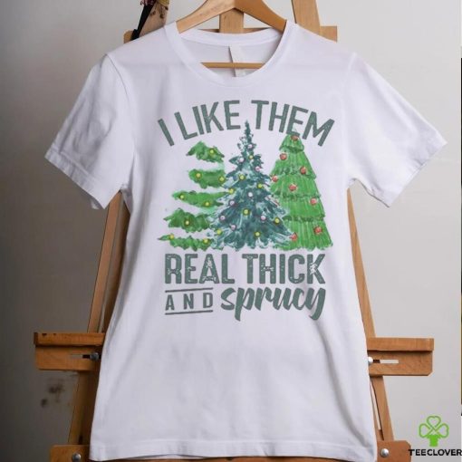 I Like Them Real Thick And Sprucy Shirt