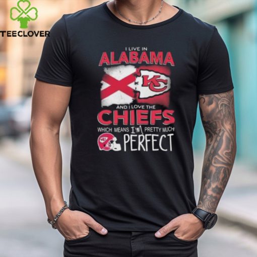 I Live In Alabama And I Love The Kansas City Chiefs Which Means I’m Pretty Much Perfect T Shirt
