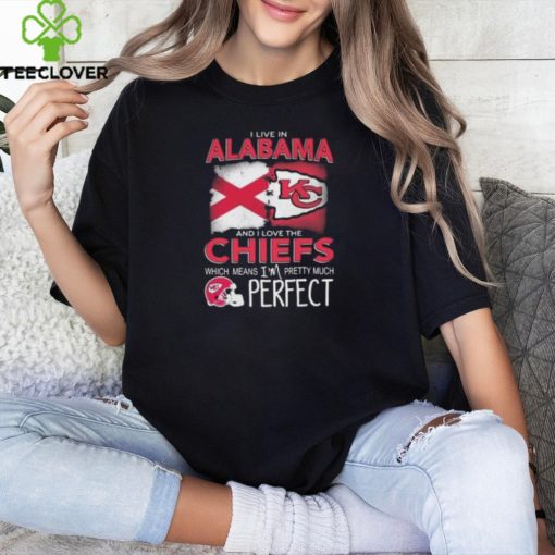 I Live In Alabama And I Love The Kansas City Chiefs Which Means I’m Pretty Much Perfect T Shirt