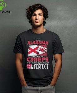 I Live In Alabama And I Love The Kansas City Chiefs Which Means I’m Pretty Much Perfect T Shirt