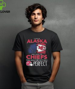 I Live In Alaska And I Love The Kansas City Chiefs Which Means I’m Pretty Much Perfect T Shirt