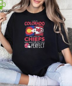 I Live In Colorado And I Love The Kansas City Chiefs Which Means I’m Pretty Much Perfect T Shirt