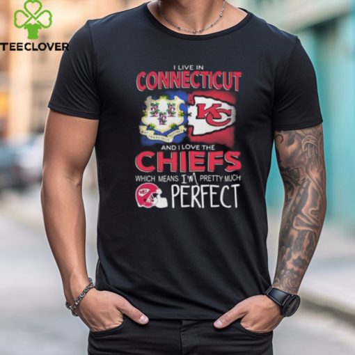 I Live In Connecticut And I Love The Kansas City Chiefs Which Means I’m Pretty Much Perfect T Shirt