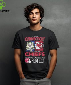 I Live In Connecticut And I Love The Kansas City Chiefs Which Means I’m Pretty Much Perfect T Shirt