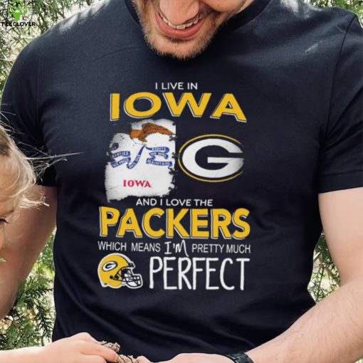 I Live In Iowa And I Love The Packers Which Means I’m Pretty Much Hat Perfect Shirt