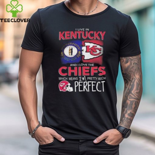 I Live In Kentucky And I Love The Kansas City Chiefs Which Means I’m Pretty Much Perfect T Shirt