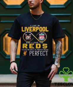 I Live In Liverpool And I Love The Reds Which Means I’m Pretty Much Perfect T Shirt