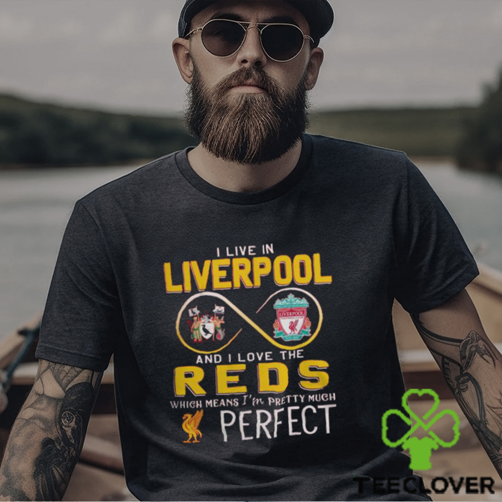 I Live In Liverpool And I Love The Reds Which Means I’m Pretty Much Perfect T Shirt I Live In Liverpool And I Love The Reds Which Means I’m Pretty Much Perfect T Shirt