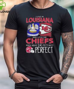 I Live In Louisiana And I Love The Kansas City Chiefs Which Means I’m Pretty Much Perfect T Shirt