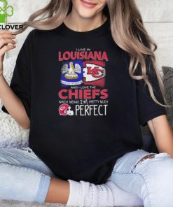 I Live In Louisiana And I Love The Kansas City Chiefs Which Means I’m Pretty Much Perfect T Shirt