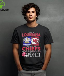 I Live In Louisiana And I Love The Kansas City Chiefs Which Means I’m Pretty Much Perfect T Shirt